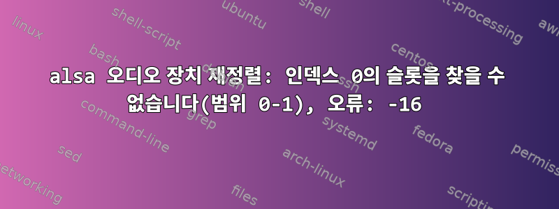 alsa 오디오 장치 재정렬: 인덱스 0의 슬롯을 찾을 수 없습니다(범위 0-1), 오류: -16