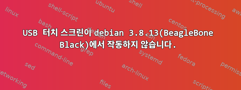 USB 터치 스크린이 debian 3.8.13(BeagleBone Black)에서 작동하지 않습니다.