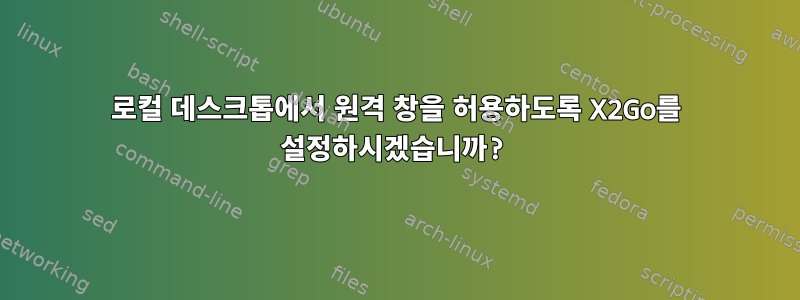 로컬 데스크톱에서 원격 창을 허용하도록 X2Go를 설정하시겠습니까?