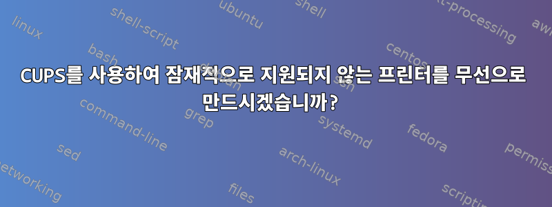 CUPS를 사용하여 잠재적으로 지원되지 않는 프린터를 무선으로 만드시겠습니까?