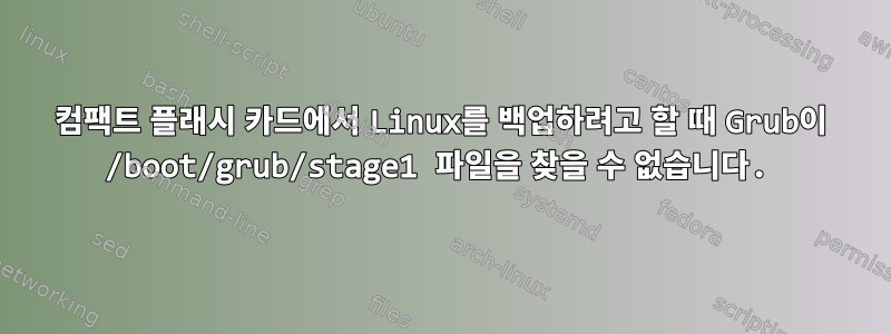 컴팩트 플래시 카드에서 Linux를 백업하려고 할 때 Grub이 /boot/grub/stage1 파일을 찾을 수 없습니다.