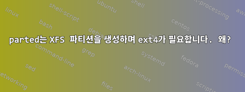 parted는 XFS 파티션을 생성하며 ext4가 필요합니다. 왜?