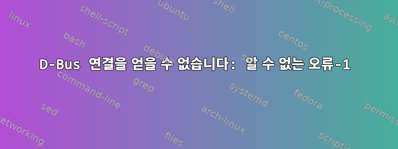 D-Bus 연결을 얻을 수 없습니다: 알 수 없는 오류-1