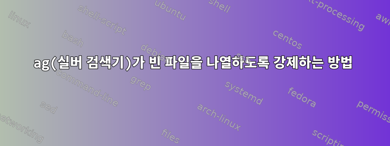 ag(실버 검색기)가 빈 파일을 나열하도록 강제하는 방법