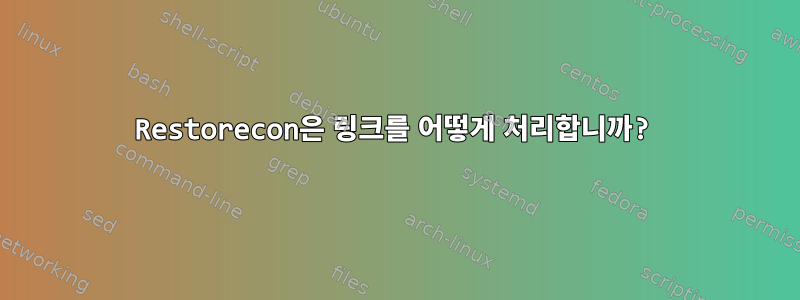 Restorecon은 링크를 어떻게 처리합니까?