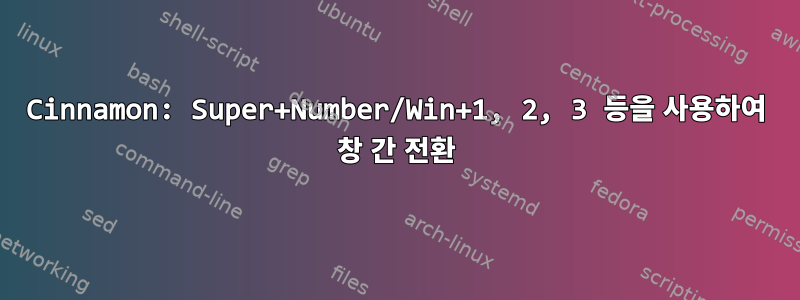 Cinnamon: Super+Number/Win+1, 2, 3 등을 사용하여 창 간 전환