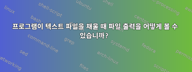 프로그램이 텍스트 파일을 채울 때 파일 출력을 어떻게 볼 수 있습니까?