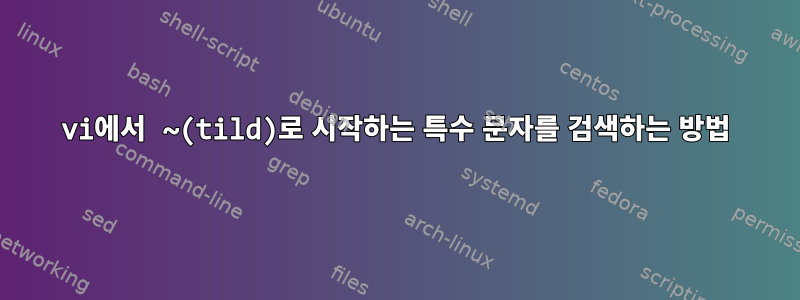 vi에서 ~(tild)로 시작하는 특수 문자를 검색하는 방법