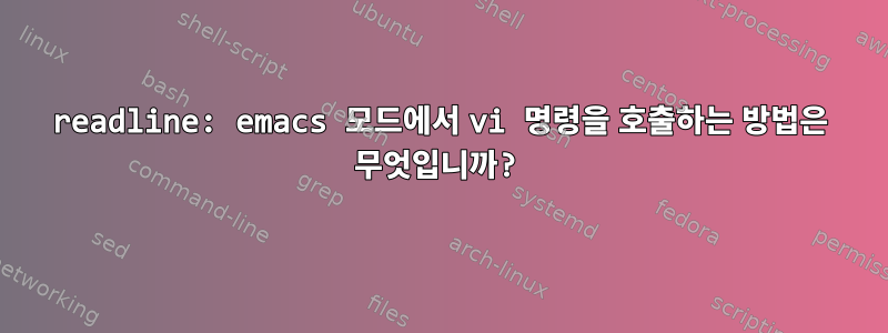 readline: emacs 모드에서 vi 명령을 호출하는 방법은 무엇입니까?