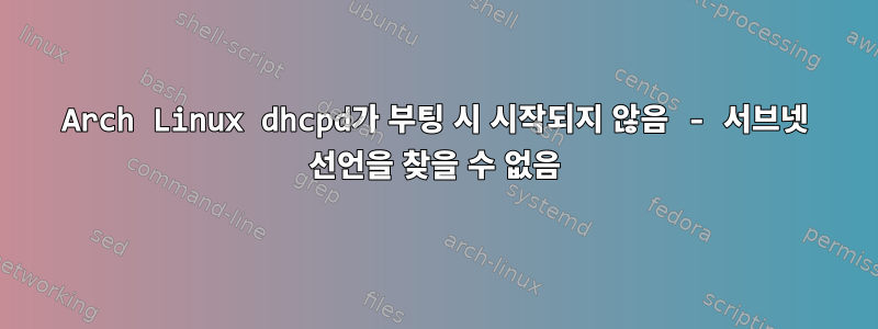 Arch Linux dhcpd가 부팅 시 시작되지 않음 - 서브넷 선언을 찾을 수 없음