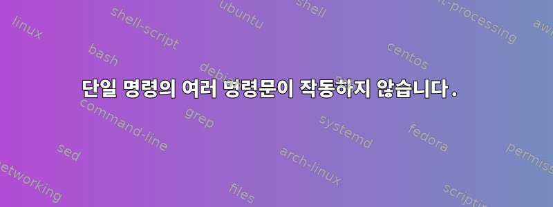 단일 명령의 여러 명령문이 작동하지 않습니다.