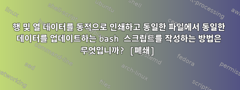 행 및 열 데이터를 동적으로 인쇄하고 동일한 파일에서 동일한 데이터를 업데이트하는 bash 스크립트를 작성하는 방법은 무엇입니까? [폐쇄]