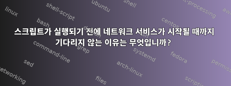 스크립트가 실행되기 전에 네트워크 서비스가 시작될 때까지 기다리지 않는 이유는 무엇입니까?