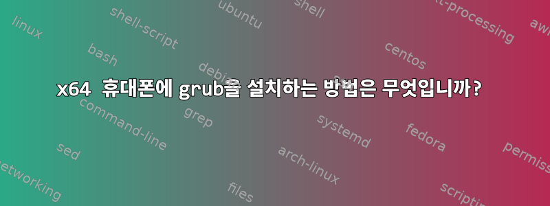 x64 휴대폰에 grub을 설치하는 방법은 무엇입니까?