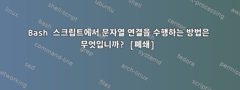 Bash 스크립트에서 문자열 연결을 수행하는 방법은 무엇입니까? [폐쇄]