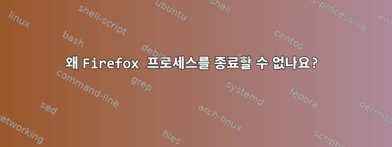 왜 Firefox 프로세스를 종료할 수 없나요?