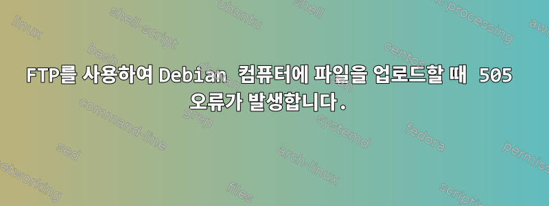 FTP를 사용하여 Debian 컴퓨터에 파일을 업로드할 때 505 오류가 발생합니다.