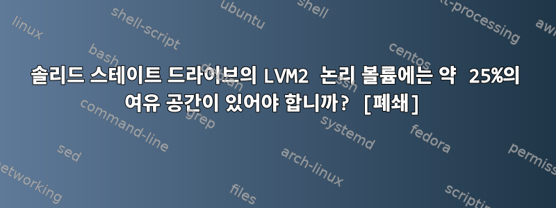 솔리드 스테이트 드라이브의 LVM2 논리 볼륨에는 약 25%의 여유 공간이 있어야 합니까? [폐쇄]