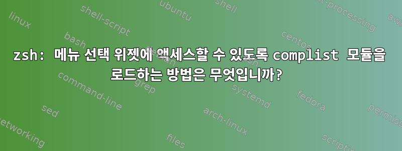 zsh: 메뉴 선택 위젯에 액세스할 수 있도록 complist 모듈을 로드하는 방법은 무엇입니까?