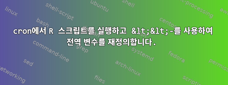 cron에서 R 스크립트를 실행하고 &lt;&lt;-를 사용하여 전역 변수를 재정의합니다.