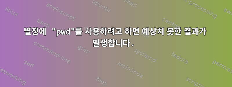 별칭에 "pwd"를 사용하려고 하면 예상치 못한 결과가 발생합니다.