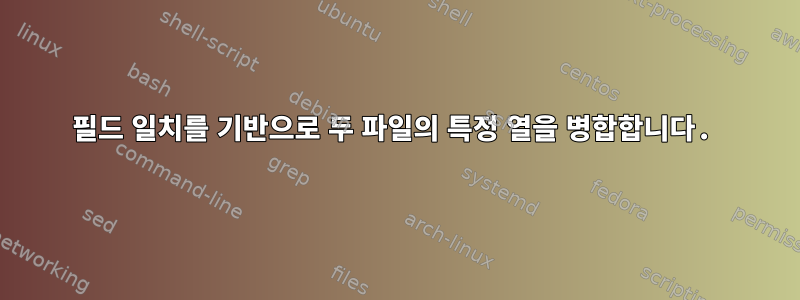 필드 일치를 기반으로 두 파일의 특정 열을 병합합니다.