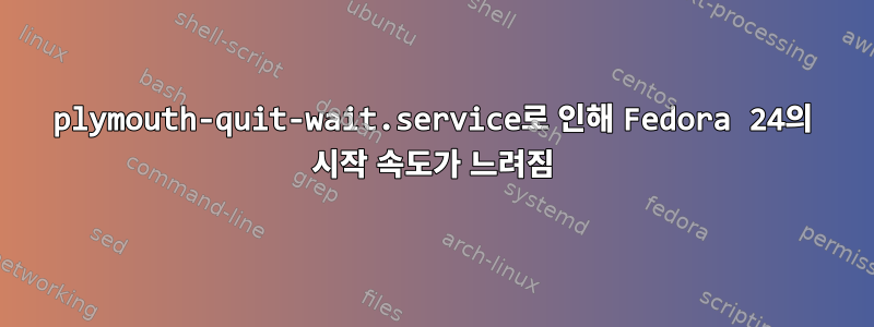 plymouth-quit-wait.service로 인해 Fedora 24의 시작 속도가 느려짐