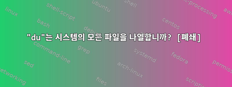 "du"는 시스템의 모든 파일을 나열합니까? [폐쇄]