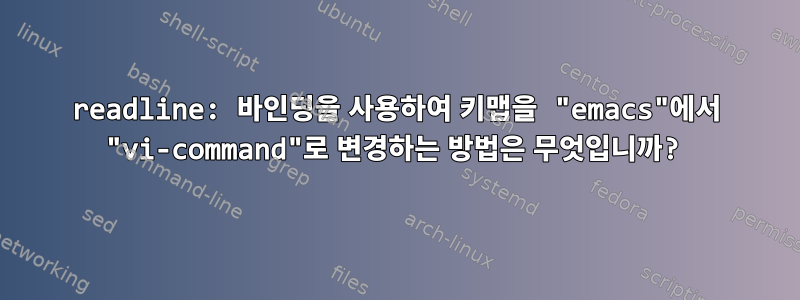 readline: 바인딩을 사용하여 키맵을 "emacs"에서 "vi-command"로 변경하는 방법은 무엇입니까?