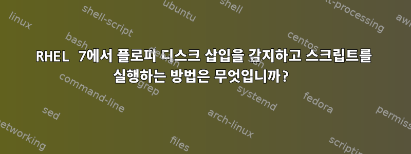 RHEL 7에서 플로피 디스크 삽입을 감지하고 스크립트를 실행하는 방법은 무엇입니까?