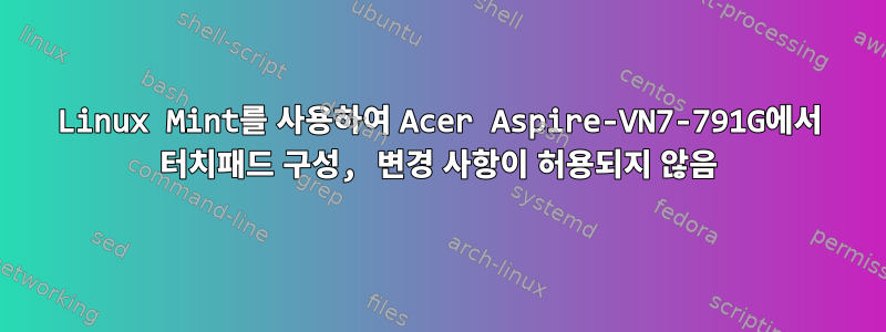 Linux Mint를 사용하여 Acer Aspire-VN7-791G에서 터치패드 구성, 변경 사항이 허용되지 않음