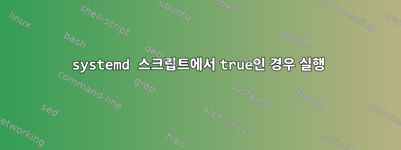 systemd 스크립트에서 true인 경우 실행