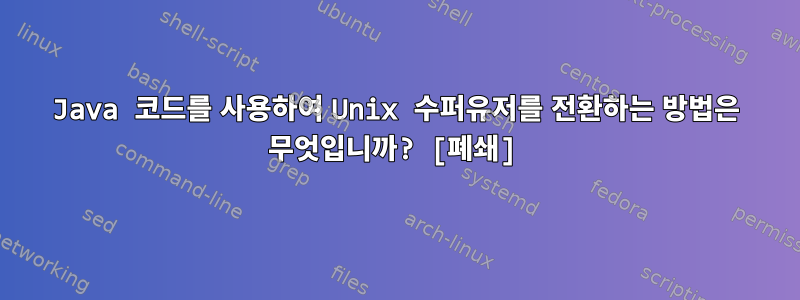 Java 코드를 사용하여 Unix 수퍼유저를 전환하는 방법은 무엇입니까? [폐쇄]