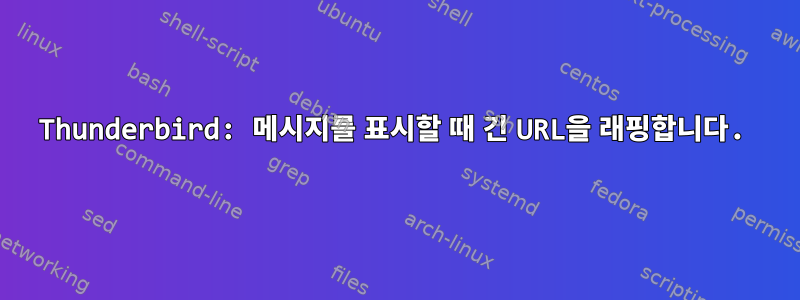 Thunderbird: 메시지를 표시할 때 긴 URL을 래핑합니다.