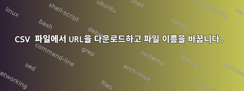 CSV 파일에서 URL을 다운로드하고 파일 이름을 바꿉니다.