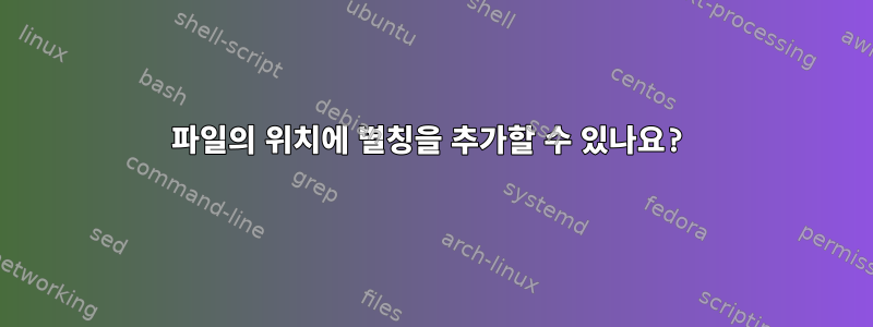 파일의 위치에 별칭을 추가할 수 있나요?