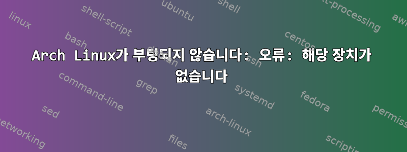 Arch Linux가 부팅되지 않습니다: 오류: 해당 장치가 없습니다