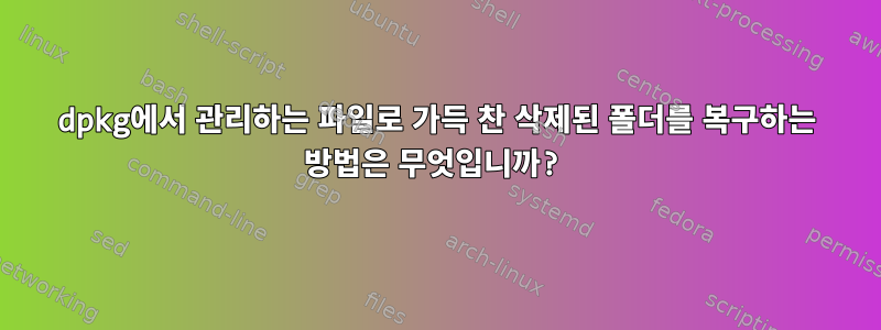 dpkg에서 관리하는 파일로 가득 찬 삭제된 폴더를 복구하는 방법은 무엇입니까?