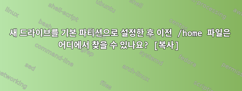 새 드라이브를 기본 파티션으로 설정한 후 이전 /home 파일은 어디에서 찾을 수 있나요? [복사]