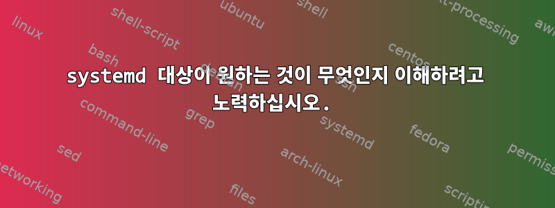 systemd 대상이 원하는 것이 무엇인지 이해하려고 노력하십시오.