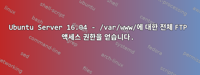 Ubuntu Server 16.04 - /var/www/에 대한 전체 FTP 액세스 권한을 얻습니다.