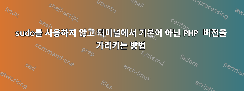 sudo를 사용하지 않고 터미널에서 기본이 아닌 PHP 버전을 가리키는 방법