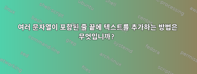 여러 문자열이 포함된 줄 끝에 텍스트를 추가하는 방법은 무엇입니까?