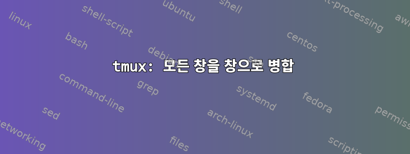 tmux: 모든 창을 창으로 병합