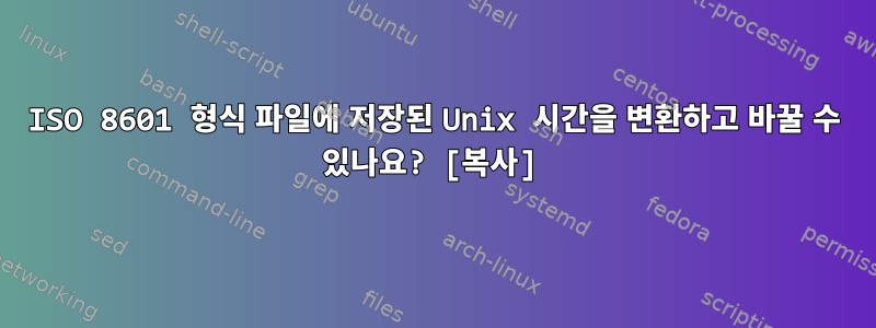 ISO 8601 형식 파일에 저장된 Unix 시간을 변환하고 바꿀 수 있나요? [복사]