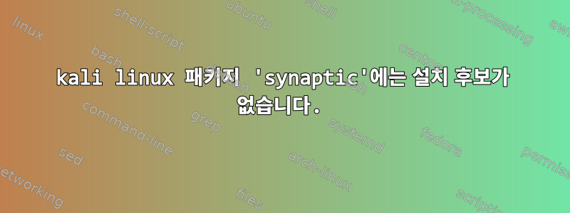 kali linux 패키지 'synaptic'에는 설치 후보가 없습니다.