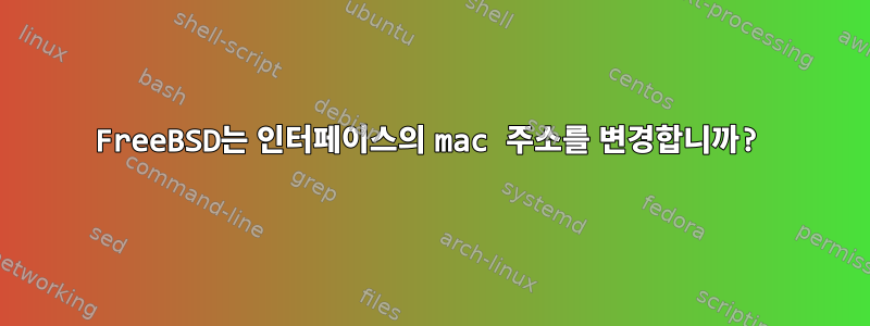 FreeBSD는 인터페이스의 mac 주소를 변경합니까?