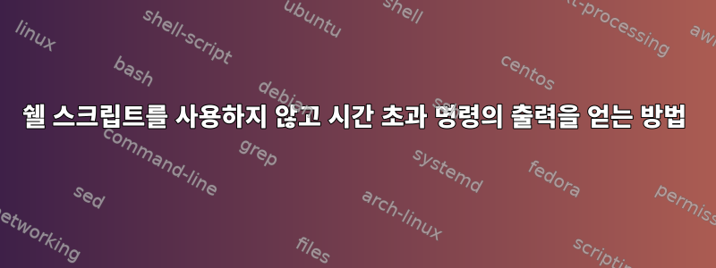 쉘 스크립트를 사용하지 않고 시간 초과 명령의 출력을 얻는 방법