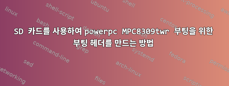 SD 카드를 사용하여 powerpc MPC8309twr 부팅을 위한 부팅 헤더를 만드는 방법