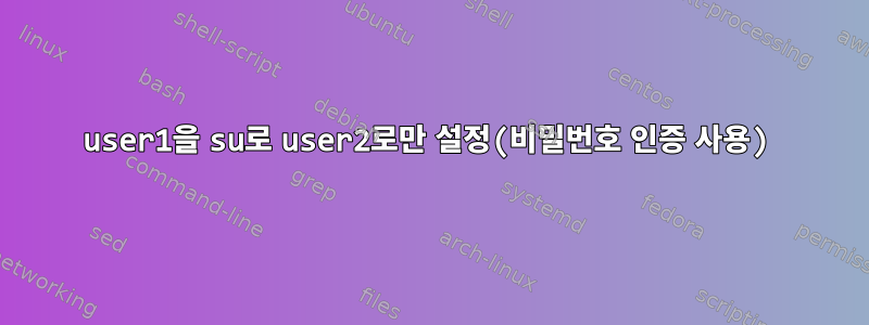 user1을 su로 user2로만 설정(비밀번호 인증 사용)